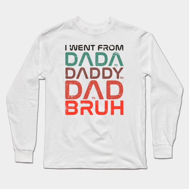 fathers day  - I Went From Dada Daddy Dad Bruh - I Went From Dada to Daddy to Dad to Bruh Long Sleeve T-Shirt by Icrtee